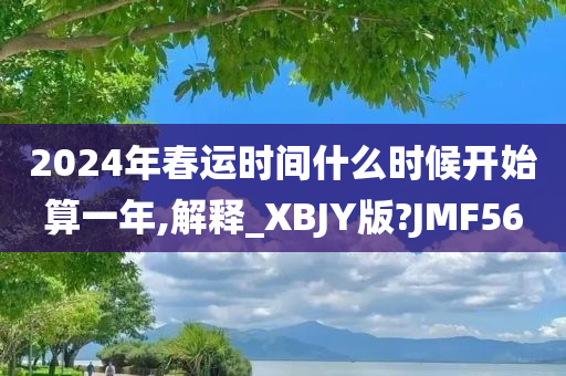 2024年春运时间什么时候开始算一年,解释_XBJY版?JMF56