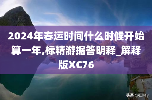 2024年春运时间什么时候开始算一年,标精游据答明释_解释版XC76