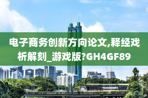 电子商务创新方向论文,释经戏析解刻_游戏版?GH4GF89