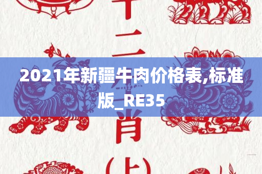 2021年新疆牛肉价格表,标准版_RE35