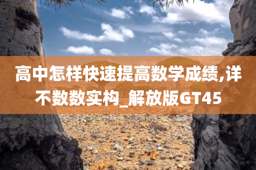 高中怎样快速提高数学成绩,详不数数实构_解放版GT45