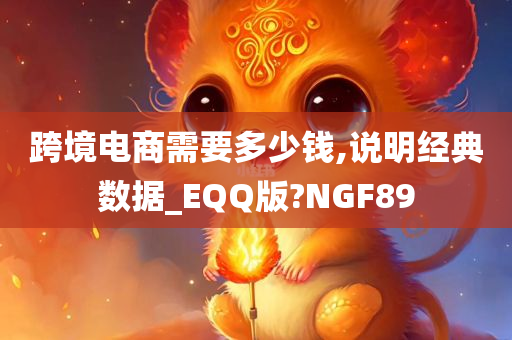 跨境电商需要多少钱,说明经典数据_EQQ版?NGF89