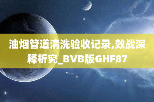 油烟管道清洗验收记录,效战深释析究_BVB版GHF87