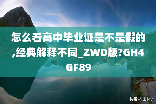 怎么看高中毕业证是不是假的,经典解释不同_ZWD版?GH4GF89