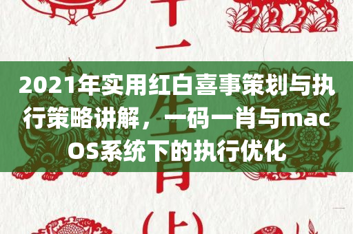 2021年实用红白喜事策划与执行策略讲解，一码一肖与macOS系统下的执行优化