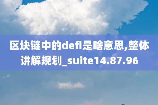 区块链中的defi是啥意思,整体讲解规划_suite14.87.96