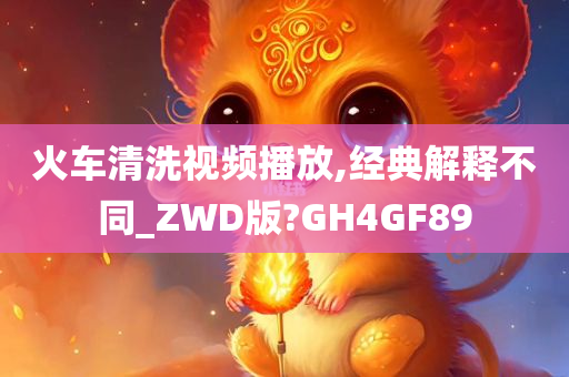 火车清洗视频播放,经典解释不同_ZWD版?GH4GF89