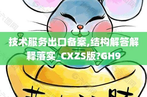 技术服务出口备案,结构解答解释落实_CXZS版?GH9