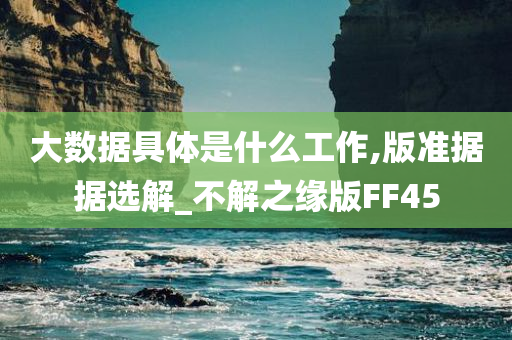 大数据具体是什么工作,版准据据选解_不解之缘版FF45