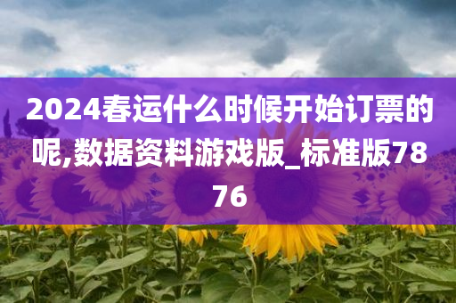 2024春运什么时候开始订票的呢,数据资料游戏版_标准版7876