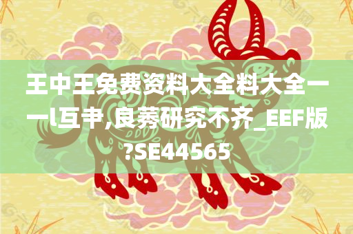 王中王免费资料大全料大全一一l互肀,良莠研究不齐_EEF版?SE44565