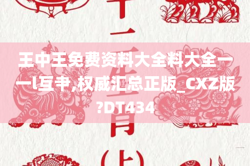 王中王免费资料大全料大全一一l互肀,权威汇总正版_CXZ版?DT434