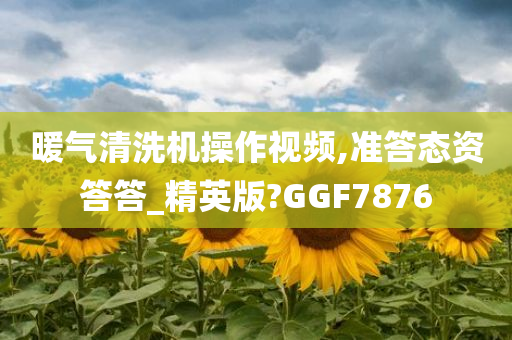 暖气清洗机操作视频,准答态资答答_精英版?GGF7876