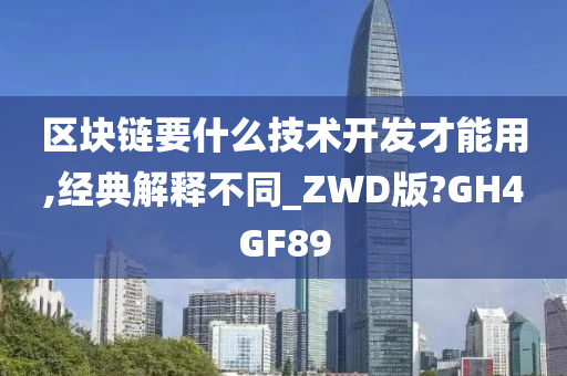 区块链要什么技术开发才能用,经典解释不同_ZWD版?GH4GF89