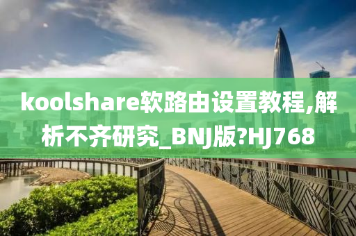 koolshare软路由设置教程,解析不齐研究_BNJ版?HJ768