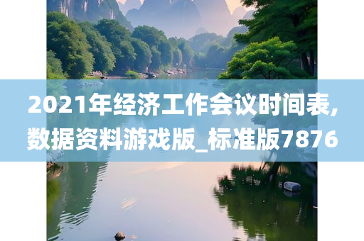 2021年经济工作会议时间表,数据资料游戏版_标准版7876