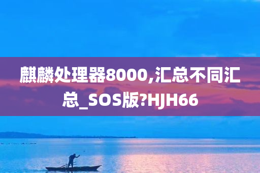 麒麟处理器8000,汇总不同汇总_SOS版?HJH66