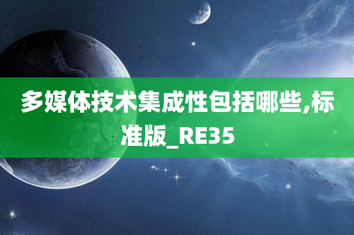 多媒体技术集成性包括哪些,标准版_RE35