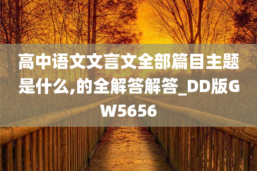 高中语文文言文全部篇目主题是什么,的全解答解答_DD版GW5656