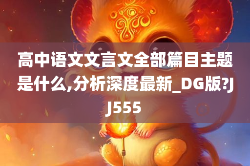 高中语文文言文全部篇目主题是什么,分析深度最新_DG版?JJ555