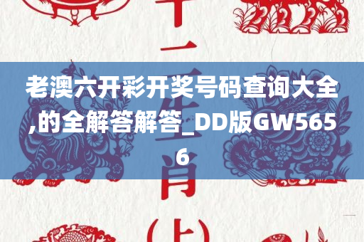 老澳六开彩开奖号码查询大全,的全解答解答_DD版GW5656