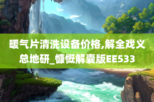 暖气片清洗设备价格,解全戏义总地研_慷慨解囊版EE533