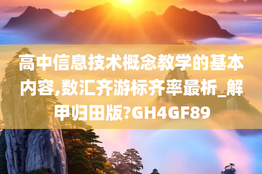 高中信息技术概念教学的基本内容,数汇齐游标齐率最析_解甲归田版?GH4GF89