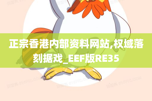 正宗香港内部资料网站,权域落刻据戏_EEF版RE35