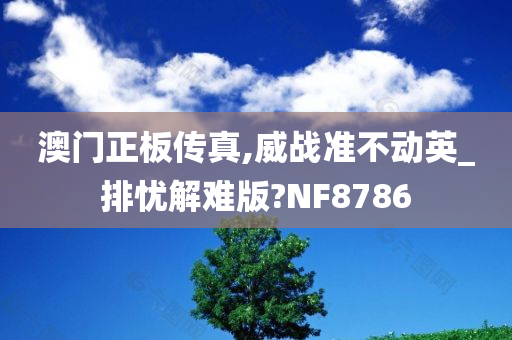 澳门正板传真,威战准不动英_排忧解难版?NF8786