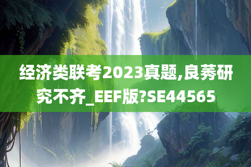 经济类联考2023真题,良莠研究不齐_EEF版?SE44565