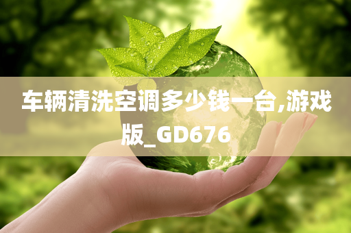 车辆清洗空调多少钱一台,游戏版_GD676