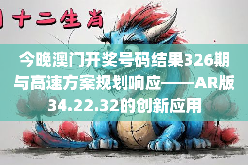 今晚澳门开奖号码结果326期与高速方案规划响应——AR版34.22.32的创新应用