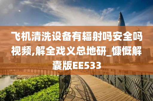 飞机清洗设备有辐射吗安全吗视频,解全戏义总地研_慷慨解囊版EE533