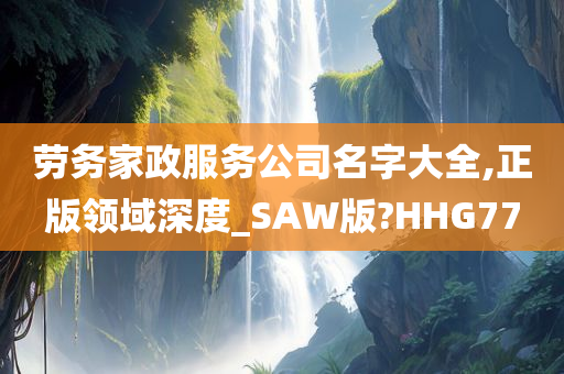 劳务家政服务公司名字大全,正版领域深度_SAW版?HHG77