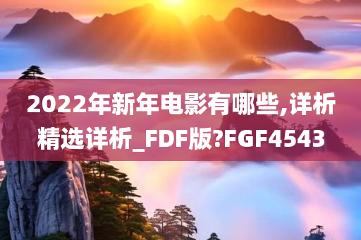 2022年新年电影有哪些,详析精选详析_FDF版?FGF4543