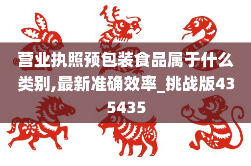 营业执照预包装食品属于什么类别,最新准确效率_挑战版435435