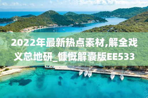 2022年最新热点素材,解全戏义总地研_慷慨解囊版EE533