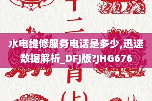 水电维修服务电话是多少,迅速数据解析_DFJ版?JHG676