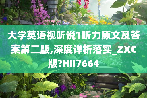 大学英语视听说1听力原文及答案第二版,深度详析落实_ZXC版?HII7664