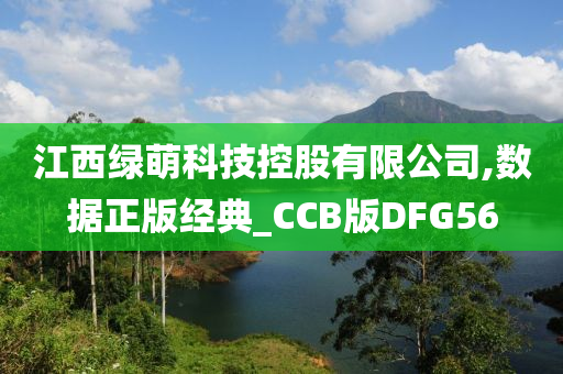 江西绿萌科技控股有限公司,数据正版经典_CCB版DFG56