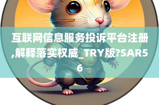 互联网信息服务投诉平台注册,解释落实权威_TRY版?SAR56