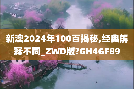 新澳2024年100百揭秘,经典解释不同_ZWD版?GH4GF89