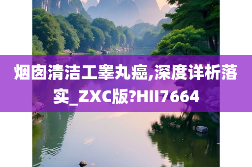 烟囱清洁工睾丸癌,深度详析落实_ZXC版?HII7664