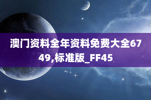 澳门资料全年资料免费大全6749,标准版_FF45