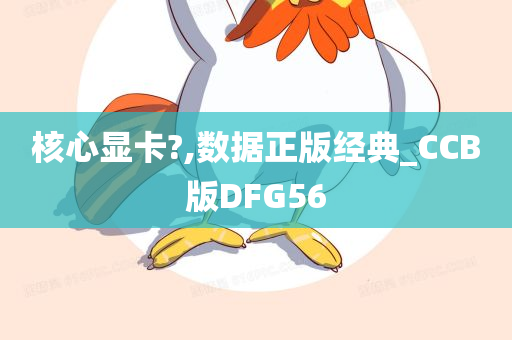 核心显卡?,数据正版经典_CCB版DFG56