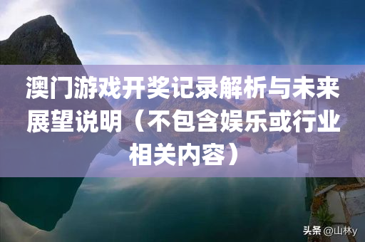 澳门游戏开奖记录解析与未来展望说明（不包含娱乐或行业相关内容）