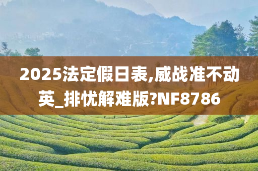 2025法定假日表,威战准不动英_排忧解难版?NF8786