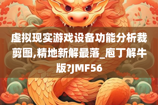 虚拟现实游戏设备功能分析裁剪图,精地新解最落_庖丁解牛版?JMF56