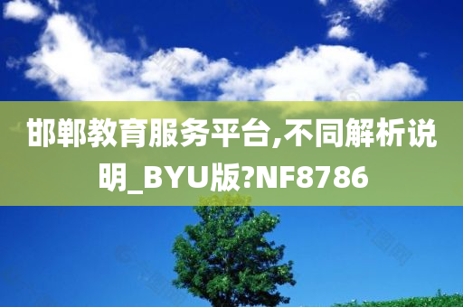 邯郸教育服务平台,不同解析说明_BYU版?NF8786