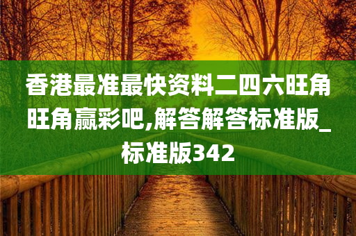 香港最准最快资料二四六旺角旺角赢彩吧,解答解答标准版_标准版342